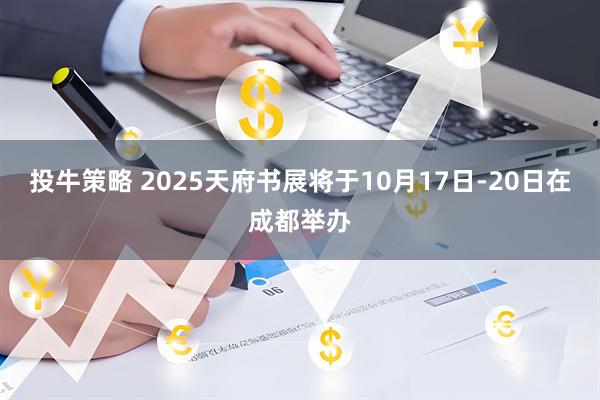 投牛策略 2025天府书展将于10月17日-20日在成都举办