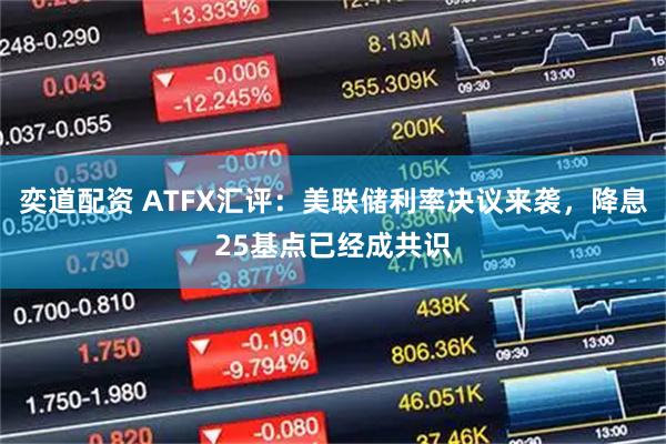 奕道配资 ATFX汇评:美联储利率决议来袭,降息25基点已经成共识