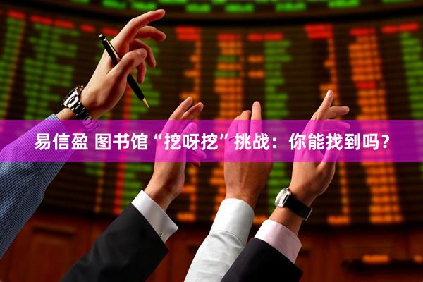易信盈 图书馆“挖呀挖”挑战:你能找到吗?