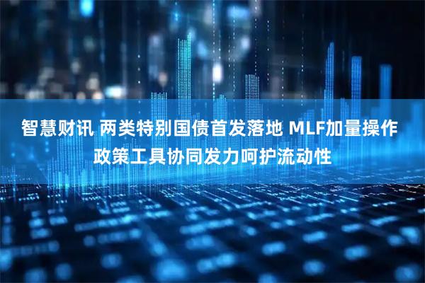 智慧财讯 两类特别国债首发落地 MLF加量操作 政策工具协同发力呵护流动性