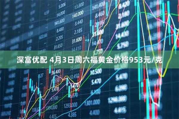 深富优配 4月3日周六福黄金价格953元/克