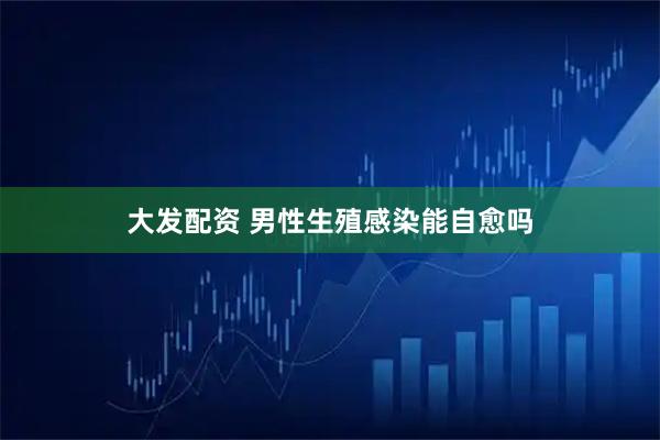 大发配资 男性生殖感染能自愈吗