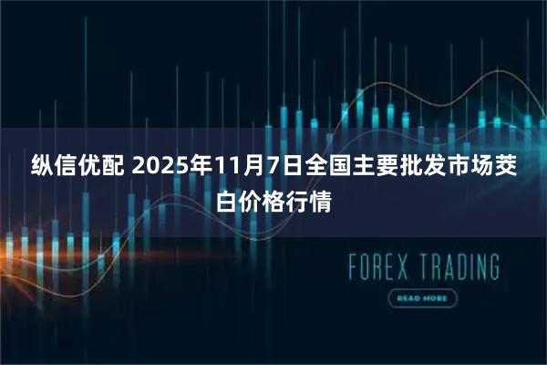 纵信优配 2025年11月7日全国主要批发市场茭白价格行情