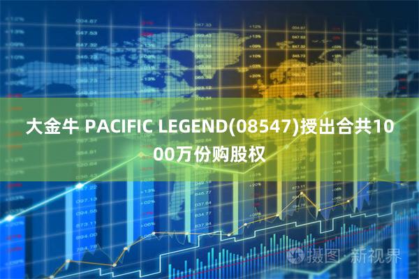 大金牛 PACIFIC LEGEND(08547)授出合共1000万份购股权