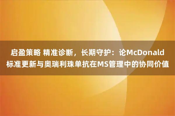 启盈策略 精准诊断,长期守护:论McDonald标准更新与奥瑞利珠单抗在MS管理中的协同价值