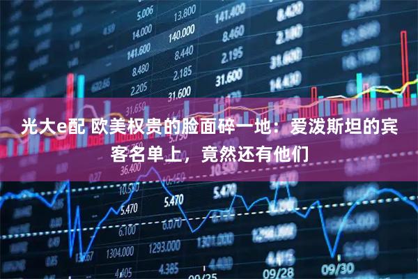 光大e配 欧美权贵的脸面碎一地:爱泼斯坦的宾客名单上,竟然还有他们