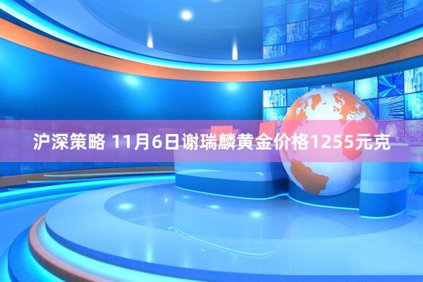 沪深策略 11月6日谢瑞麟黄金价格1255元克
