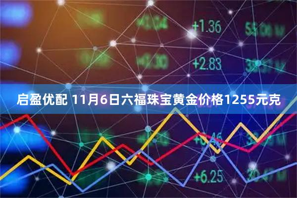 启盈优配 11月6日六福珠宝黄金价格1255元克