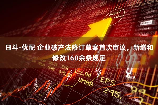 日斗-优配 企业破产法修订草案首次审议，新增和修改160余条规定